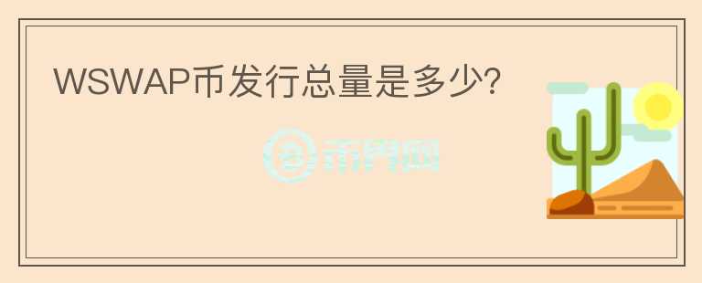 WSWAP幣發(fā)行總量是多少？