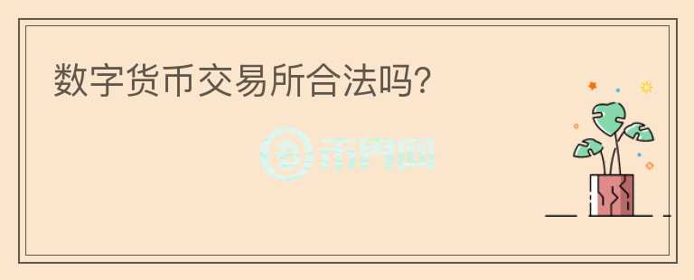 數(shù)字貨幣交易所合法嗎？