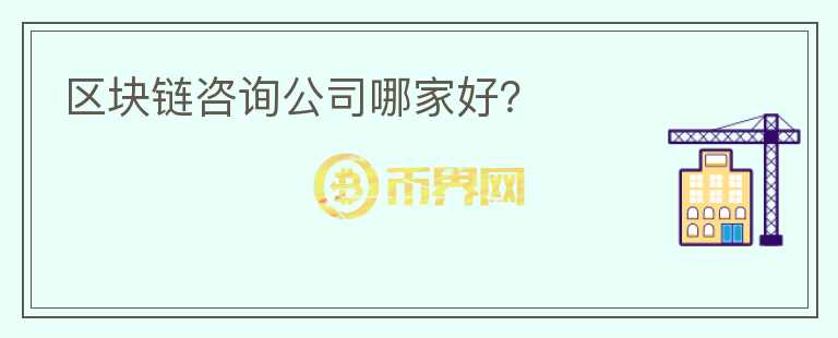 區(qū)塊鏈咨詢公司哪家好？