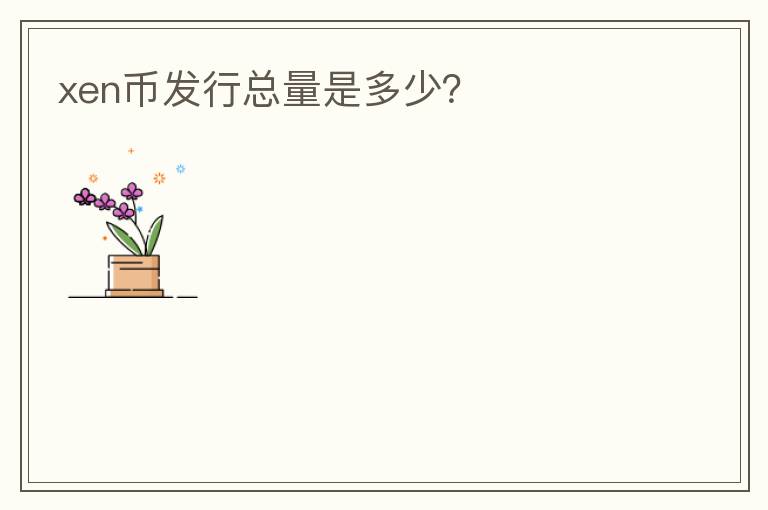xen幣發(fā)行總量是多少？