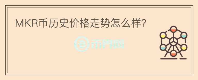 MKR幣歷史價格走勢怎么樣？