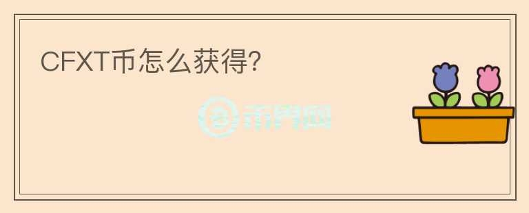 CFXT幣怎么獲得？