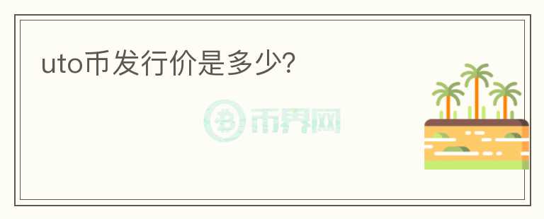 uto幣發(fā)行價(jià)是多少？