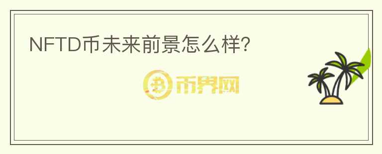 NFTD幣未來(lái)前景怎么樣？