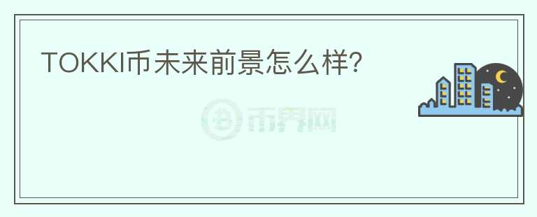 TOKKI幣未來前景怎么樣？