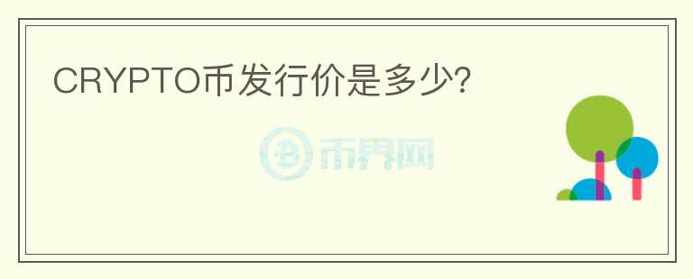 CRYPTO幣發(fā)行價(jià)是多少？