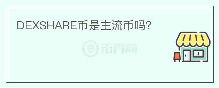 DEXSHARE幣是主流幣嗎？