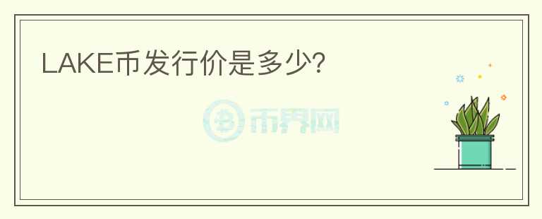 LAKE幣發(fā)行價(jià)是多少？