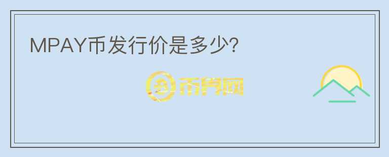 MPAY幣發(fā)行價(jià)是多少？
