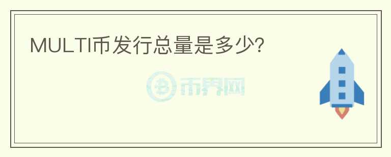 MULTI幣發(fā)行總量是多少？