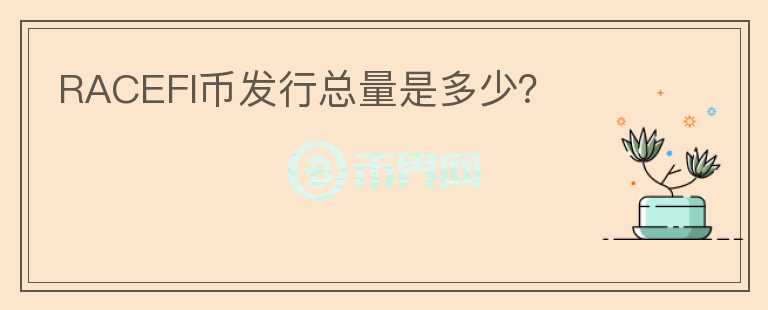 RACEFI幣發(fā)行總量是多少？