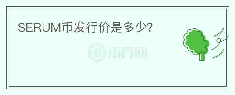 SERUM幣發(fā)行價(jià)是多少？