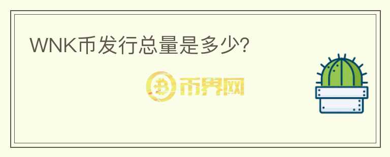 WNK幣發(fā)行總量是多少？
