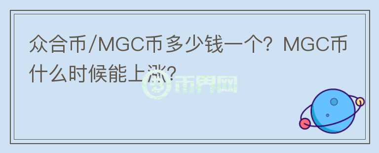 眾合幣/MGC幣多少錢(qián)一個(gè)？MGC幣什么時(shí)候能上漲？