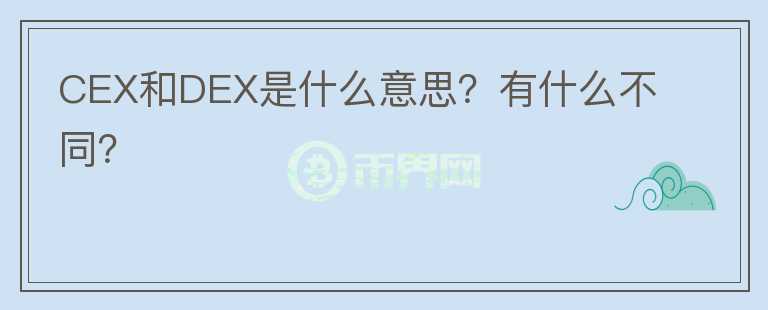 CEX和DEX是什么意思？有什么不同？