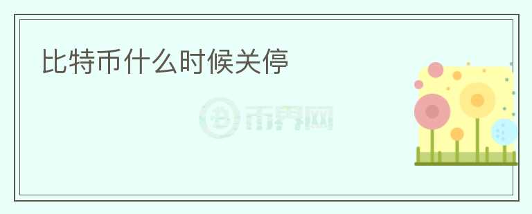 比特幣什么時候關(guān)停