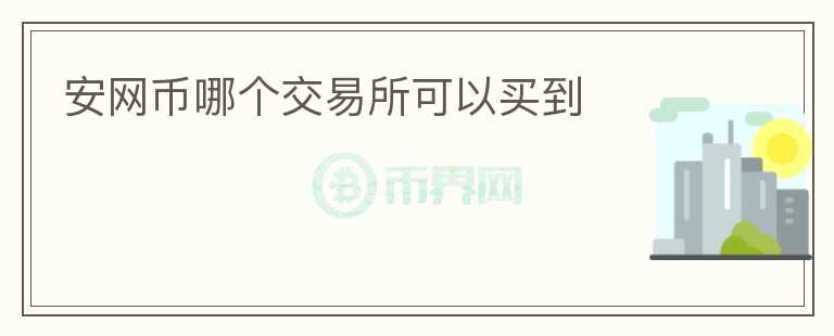 安網(wǎng)幣哪個交易所可以買到