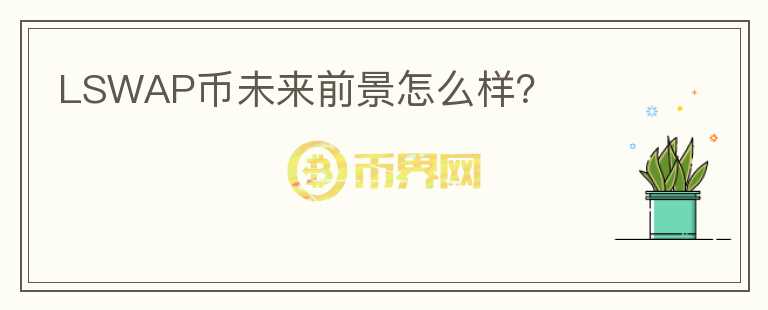 LSWAP幣未來(lái)前景怎么樣？
