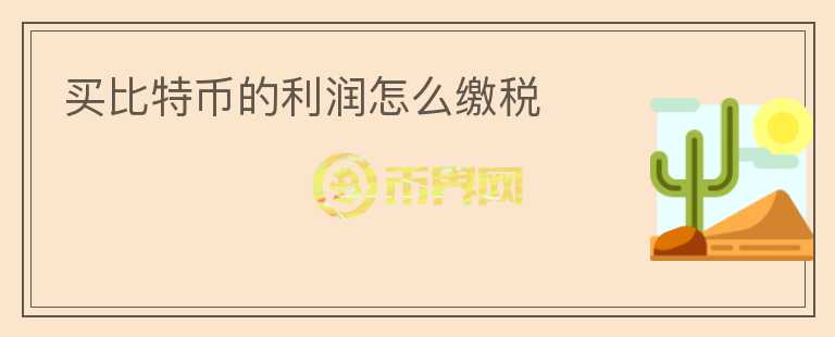 買比特幣的利潤怎么繳稅