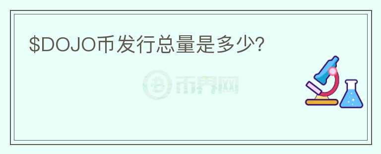 $DOJO幣發(fā)行總量是多少？