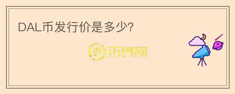 DAL幣發(fā)行價是多少？