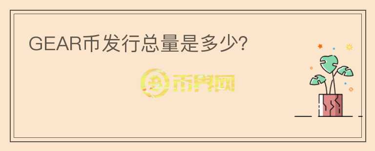GEAR幣發(fā)行總量是多少？
