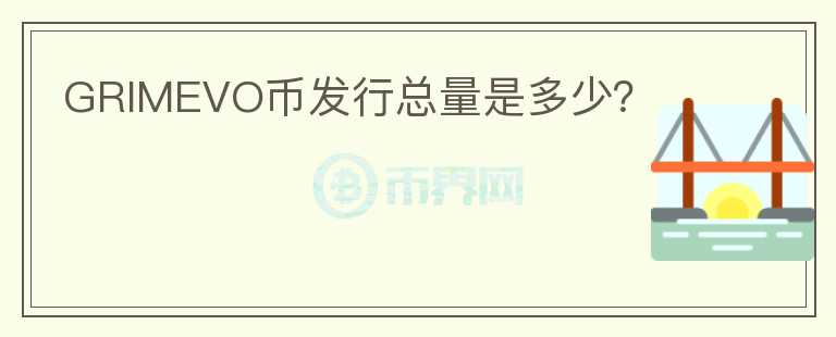 GRIMEVO幣發(fā)行總量是多少？