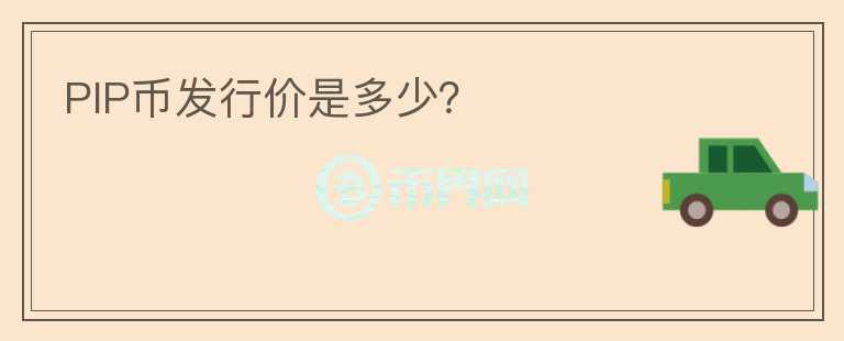 PIP幣發(fā)行價(jià)是多少？