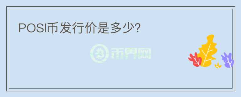 POSI幣發(fā)行價是多少？
