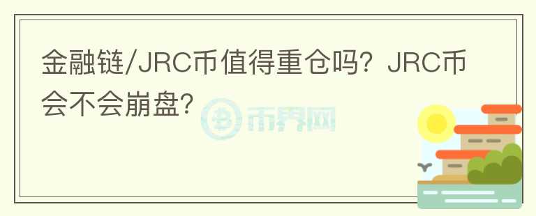 金融鏈/JRC幣值得重倉嗎？JRC幣會不會崩盤？