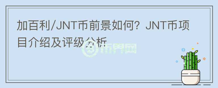 加百利/JNT幣前景如何？JNT幣項(xiàng)目介紹及評(píng)級(jí)分析