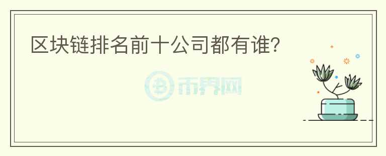 區(qū)塊鏈排名前十公司都有誰？