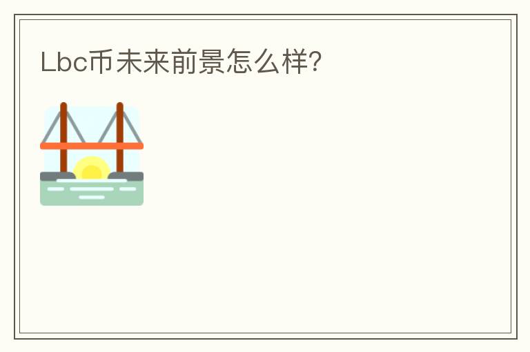 Lbc幣未來(lái)前景怎么樣？