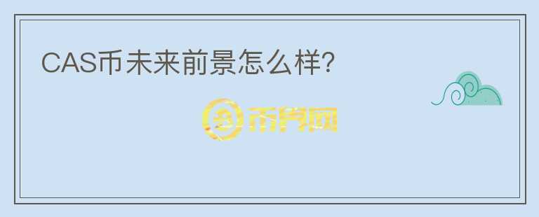 CAS幣未來前景怎么樣？