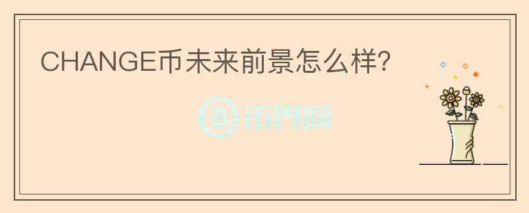CHANGE幣未來(lái)前景怎么樣？