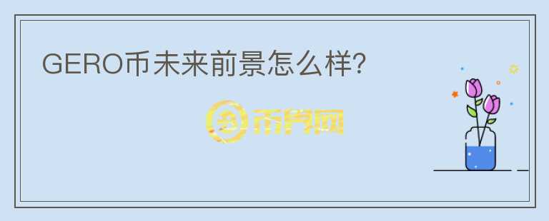GERO幣未來前景怎么樣？