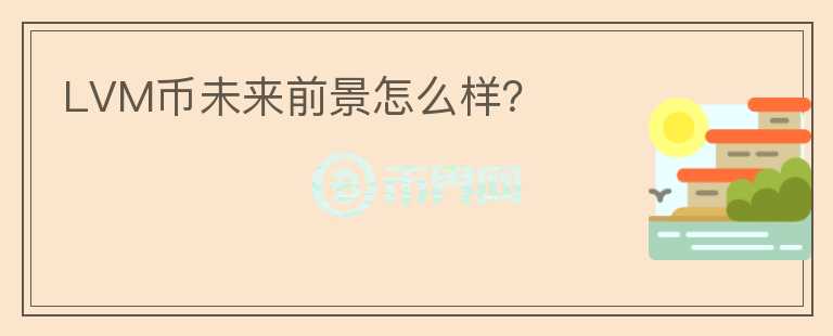LVM幣未來前景怎么樣？