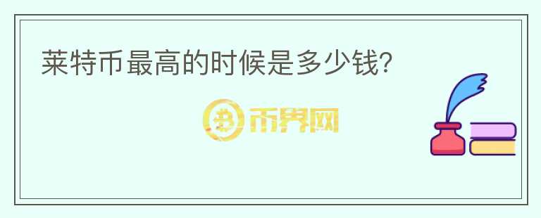 萊特幣最高的時(shí)候是多少錢(qián)？