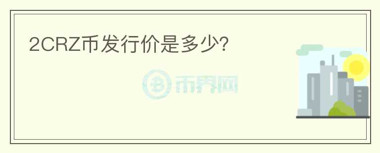2CRZ幣發(fā)行價(jià)是多少？