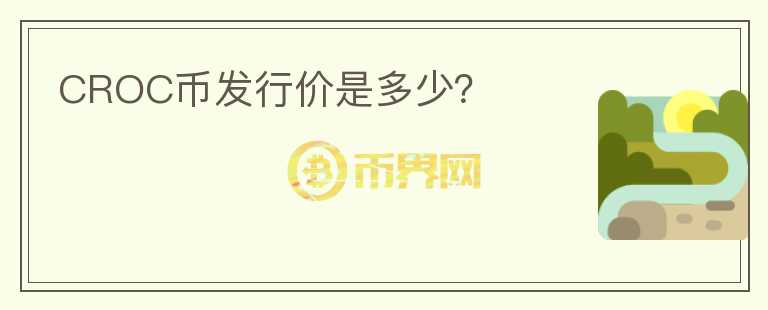 CROC幣發(fā)行價(jià)是多少？