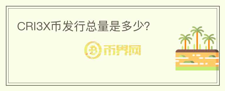CRI3X幣發(fā)行總量是多少？