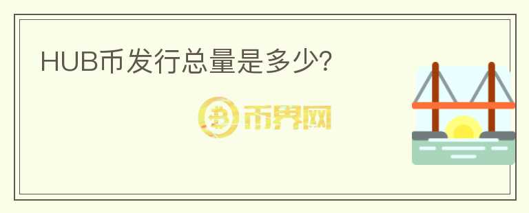 HUB幣發(fā)行總量是多少？