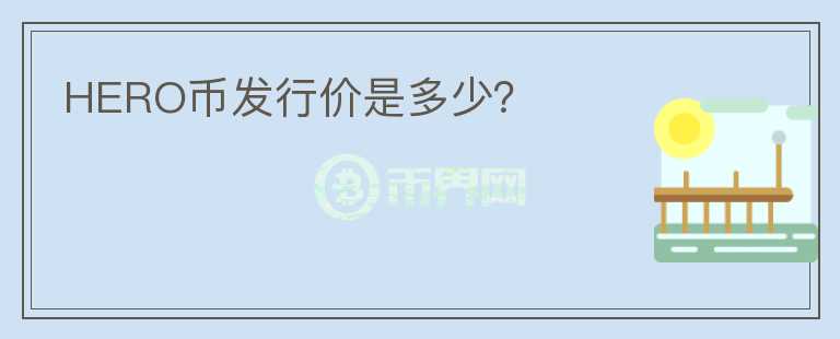 HERO幣發(fā)行價(jià)是多少？