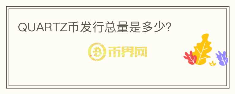 QUARTZ幣發(fā)行總量是多少？