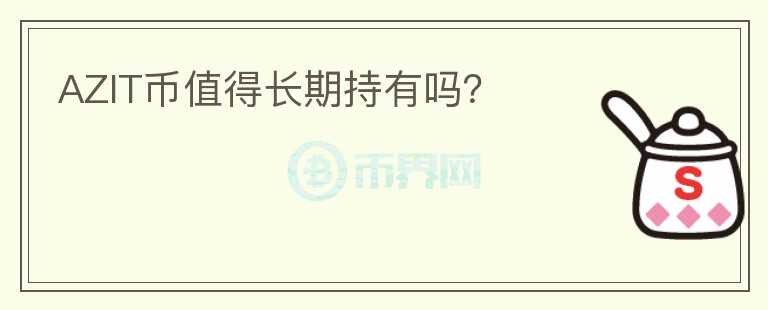 AZIT幣值得長(zhǎng)期持有嗎？
