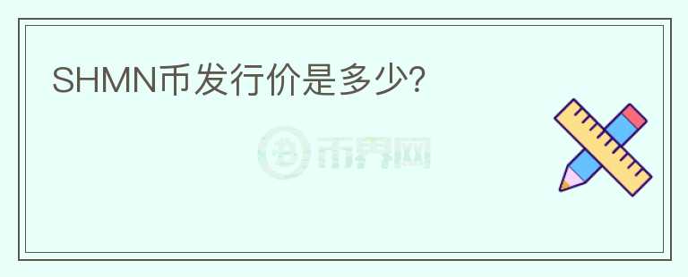 SHMN幣發(fā)行價(jià)是多少？