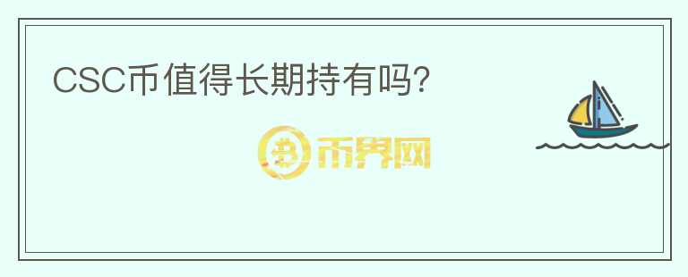 CSC幣值得長(zhǎng)期持有嗎？