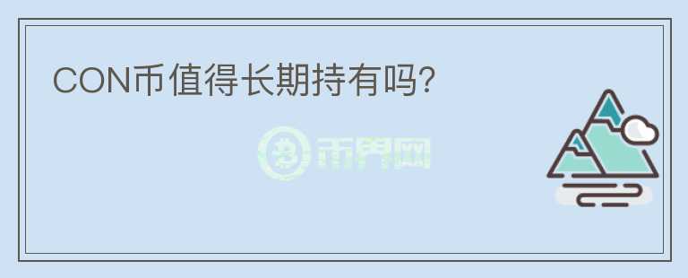 CON幣值得長(zhǎng)期持有嗎？