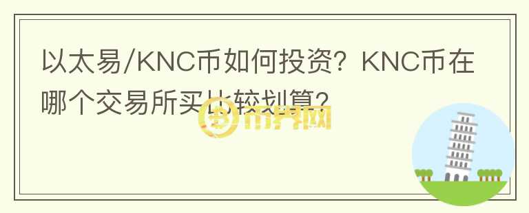 以太易/KNC幣如何投資？KNC幣在哪個交易所買比較劃算？