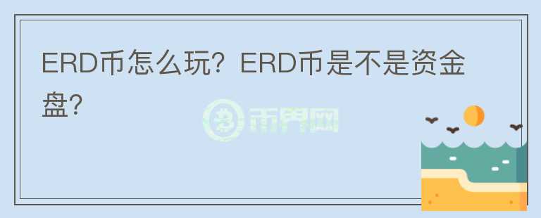 ERD幣怎么玩？ERD幣是不是資金盤？
